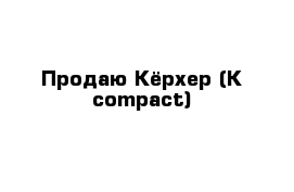Продаю Кёрхер (K compact)